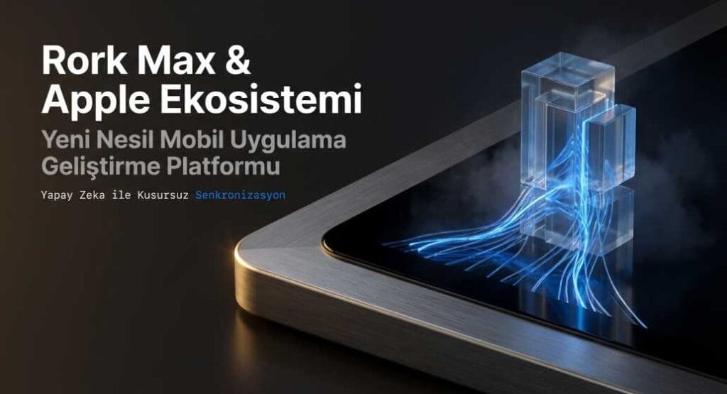 Rork Max Uygulama Geliştirme Platformu ve Apple Ekosistemi