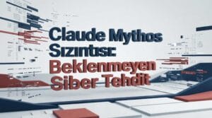 Claude Mythos Sızıntısı: Beklenmeyen Siber Tehdit