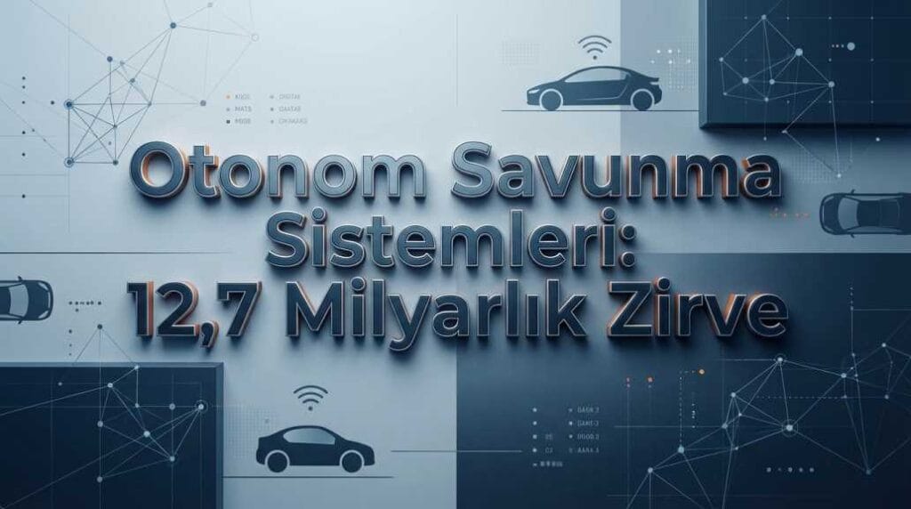 Otonom Savunma Sistemleri: 12,7 Milyarlık Zirve