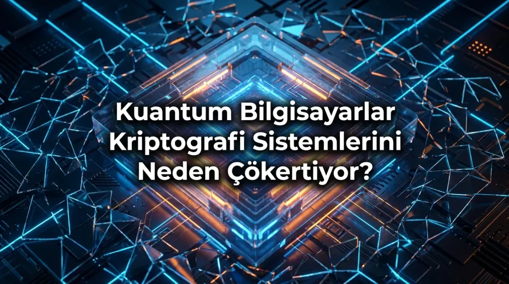 Kuantum Bilgisayarlar Kriptografi Sistemlerini Neden Çökertiyor?