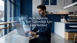 Açık Ağlarda Veri Güvenliği İçin Tam Rehber